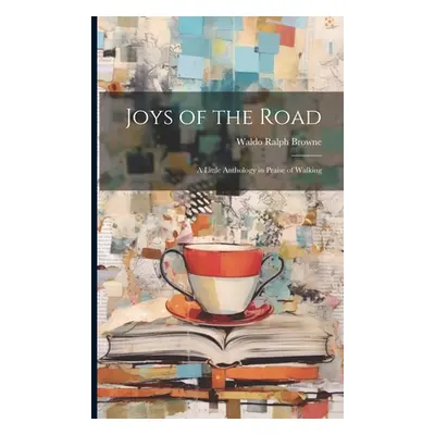 "Joys of the Road: A Little Anthology in Praise of Walking" - "" ("Browne Waldo Ralph")