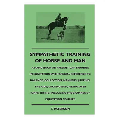 "Sympathetic Training Of Horse And Man - A Hand-Book On Present Day Training In Equitation With 