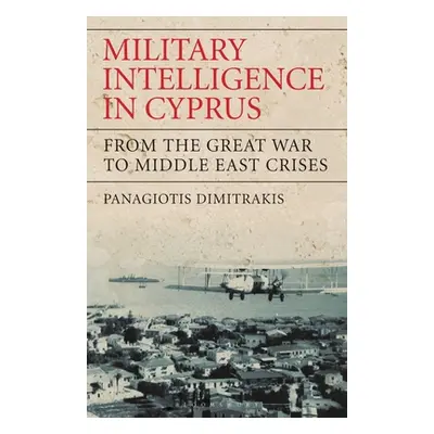 "Military Intelligence in Cyprus: From the Great War to Middle East Crises" - "" ("Dimitrakis Pa