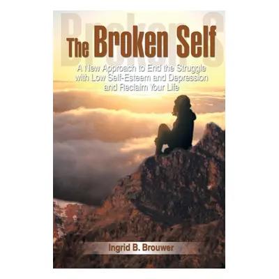 "The Broken Self: A New Approach to End the Struggle with Low Self-Esteem and Depression and Rec