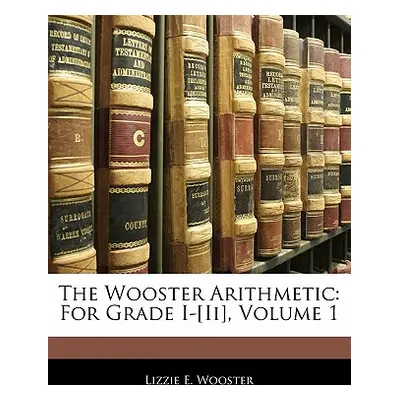 "The Wooster Arithmetic: For Grade I-[Ii], Volume 1" - "" ("Wooster Lizzie E.")