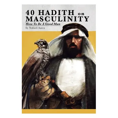 "40 Hadith on Masculinity: How to be a Good Man" - "" ("Azeez Nabeel")