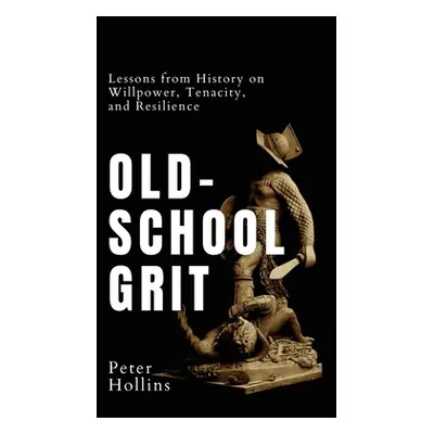 "Old-School Grit: Lessons from History on Willpower, Tenacity, and Resilience" - "" ("Hollins Pe