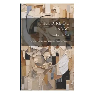 "Histoire Du Tabac: Ou Il Est Trait Particulierement Du Tabac En Poudre ..." - "" ("Le Prade Jea