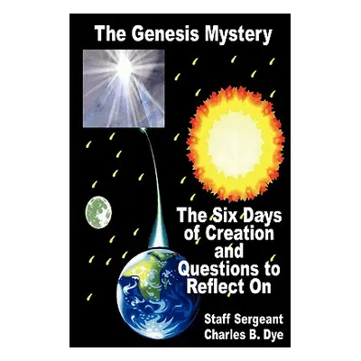 "The Genesis Mystery - The Six Days of Creation and Questions to Reflect on" - "" ("Dye Charles 