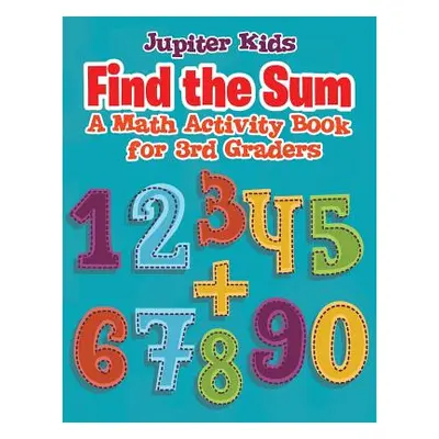 "Find the Sum: A Math Activity Book for 3rd Graders" - "" ("Jupiter Kids")