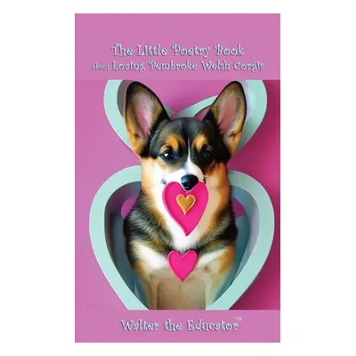 "The Little Poetry Book about Loving Pembroke Welsh Corgis" - "" ("Walter the Educator")