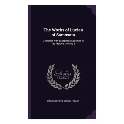 "The Works of Lucian of Samosata: Complete With Exceptions Specified in the Preface, Volume 3" -