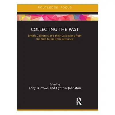 "Collecting the Past: British Collectors and their Collections from the 18th to the 20th Centuri