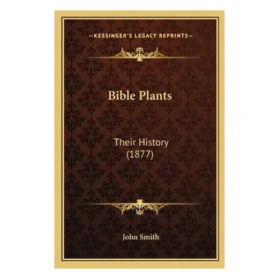 "Bible Plants: Their History (1877)" - "" ("Smith John")