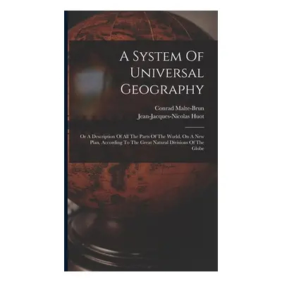 "A System Of Universal Geography: Or A Description Of All The Parts Of The World, On A New Plan,