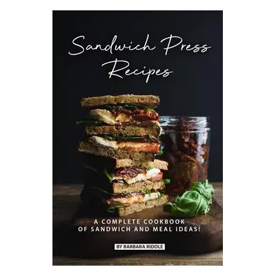 "Sandwich Press Recipes: A Complete Cookbook of Sandwich and Meal Ideas!" - "" ("Riddle Barbara"