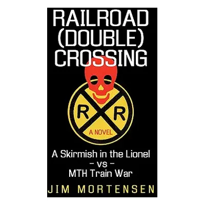 "Railroad (Double) Crossing: A Novel: A Skirmish in the Lionel Vs Mth Train War" - "" ("Jim Mort