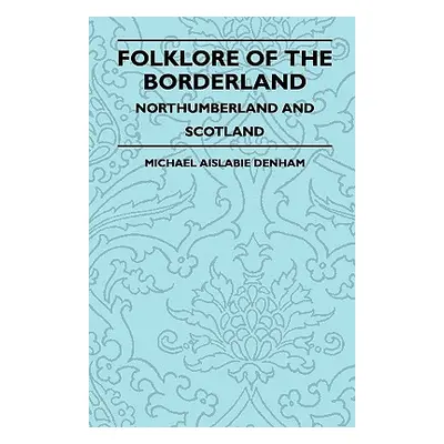 "Folklore of the Borderland - Northumberland and Scotland" - "" ("Denham Michael Aislabie")