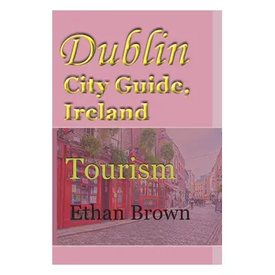 "Dublin City Guide, Ireland: Tourism" - "" ("Brown Ethan")