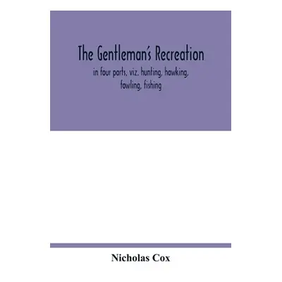 "The gentleman's recreation: in four parts, viz. hunting, hawking, fowling, fishing; wherein the