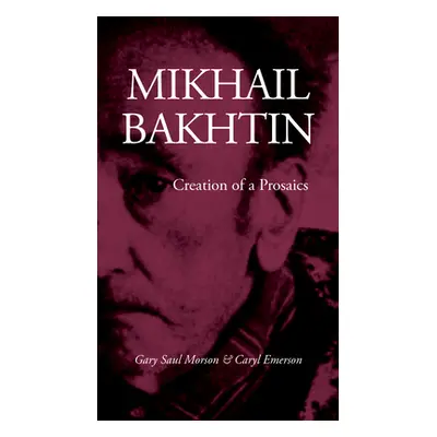 "Mikhail Bakhtin: Creation of a Prosaics" - "" ("Morson Gary Saul")