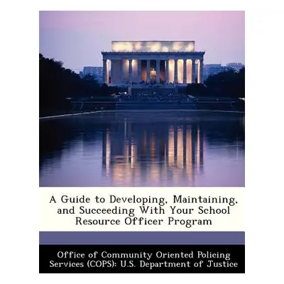 "A Guide to Developing, Maintaining, and Succeeding with Your School Resource Officer Program" -