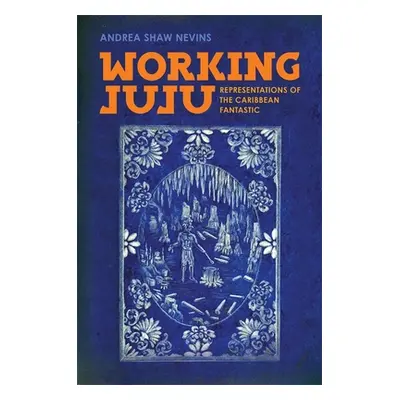 "Working Juju: Representations of the Caribbean Fantastic" - "" ("Nevins Andrea Shaw")