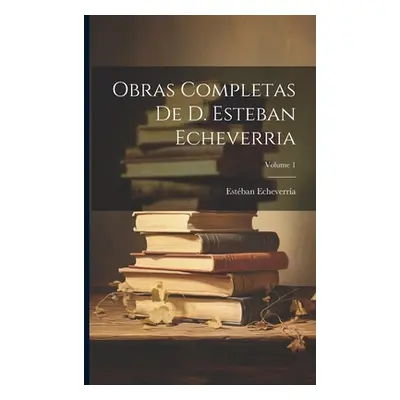 "Obras Completas De D. Esteban Echeverria; Volume 1" - "" ("Echeverra Estban")