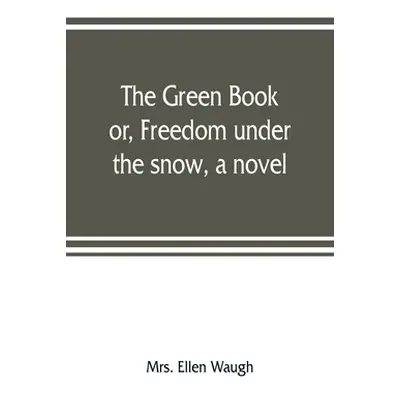 "The green book; or, Freedom under the snow, a novel" - "" ("Ellen Waugh")