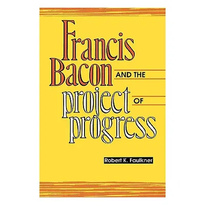 "Francis Bacon and the Project of Progress" - "" ("Faulkner Robert K.")