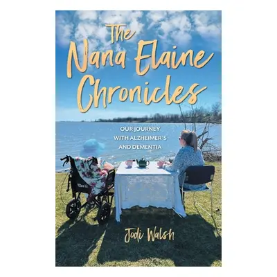 "The Nana Elaine Chronicles: Our Journey with Alzheimer's and Dementia" - "" ("Walsh Jodi")