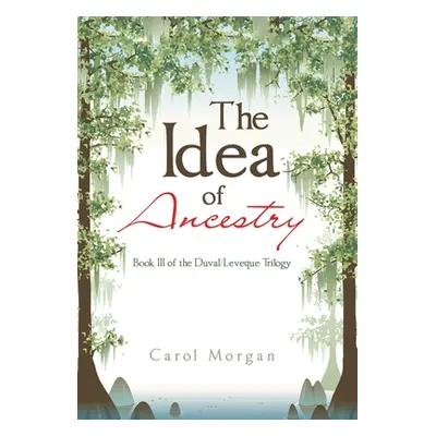 "The Idea of Ancestry: Book Iii of the Duval/Leveque Trilogy" - "" ("Morgan Carol")