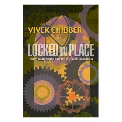 "Locked in Place: State-Building and Late Industrialization in India" - "" ("Chibber Vivek")