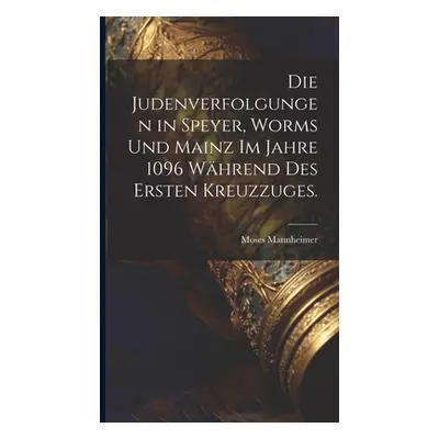 "Die Judenverfolgungen in Speyer, Worms und Mainz im Jahre 1096 whrend des ersten Kreuzzuges." -