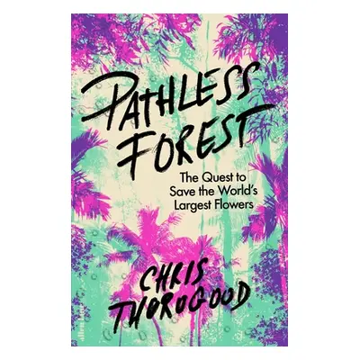 "Pathless Forest" - "The Quest to Save the Worlds Largest Flowers" ("Thorogood Dr Chris")