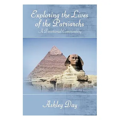 "Exploring the Lives of the Patriarchs: A Devotional Commentary" - "" ("Day Ashley")