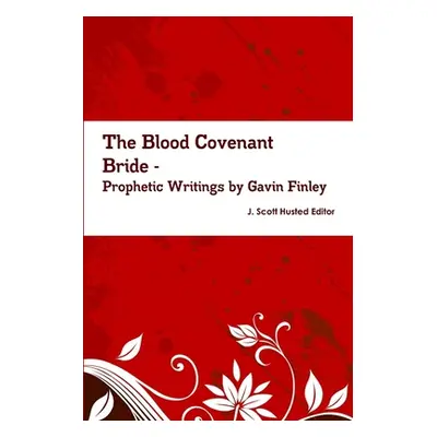 "The Blood Covenant Bride -- Prophetic Writings by Gavin Finley MD" - "" ("J. Scott Husted Edito