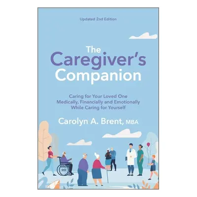 "The Caregiver's Companion: Caring for Your Loved One Medically, Financially and Emotionally Whi