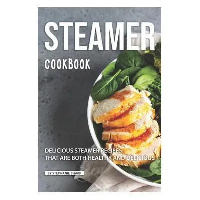 "Steamer Cookbook: Delicious Steamer Recipes that are Both Healthy and Delicious" - "" ("Sharp S