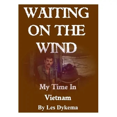 "Waiting on the Wind: My Time In Vietnam, by Les Dykema" - "" ("Dykema Les")