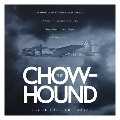 "The Chow-hound: The Ordinary yet Extraordinary WWII Story of Courage, Sacrifice, Gratitude, Rem