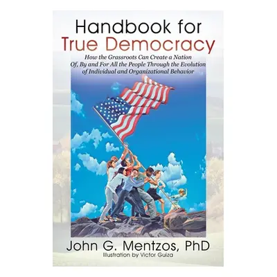 "Handbook for True Democracy: How the Grassroots Can Create a Nation Of, By and For All the Peop