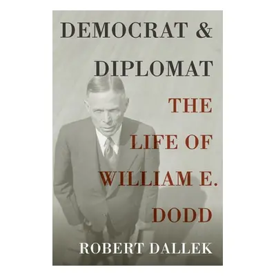 "Democrat and Diplomat: The Life of William E. Dodd" - "" ("Dallek Robert")