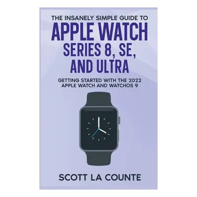 "The Insanely Simple Guide to Apple Watch Series 8, SE, and Ultra: Getting Started With the 2022