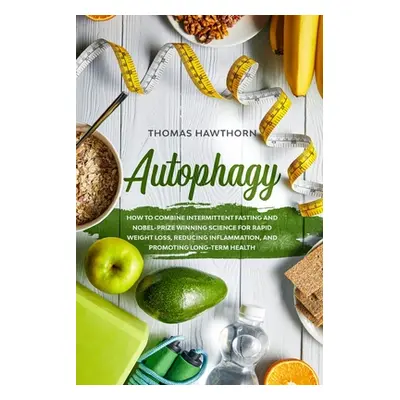 "Autophagy: How to Combine Intermittent Fasting and Nobel-Prize Winning Science for Rapid Weight