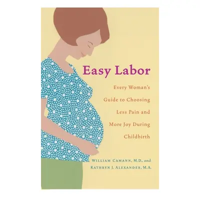 Easy Labor: Every Woman's Guide to Choosing Less Pain and More Joy During Childbirth (Camann Wil