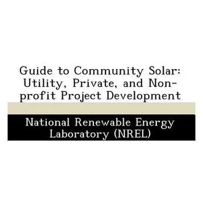 "Guide to Community Solar: Utility, Private, and Non-Profit Project Development" - "" ("National