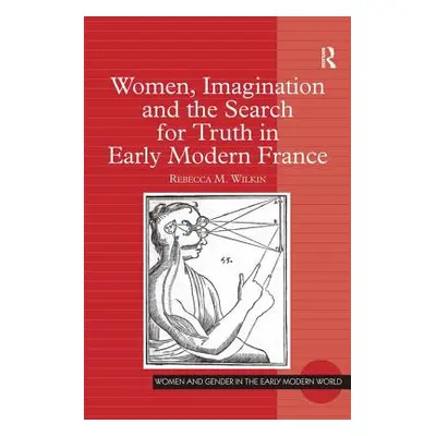 "Women, Imagination and the Search for Truth in Early Modern France" - "" ("Wilkin Rebecca M.")