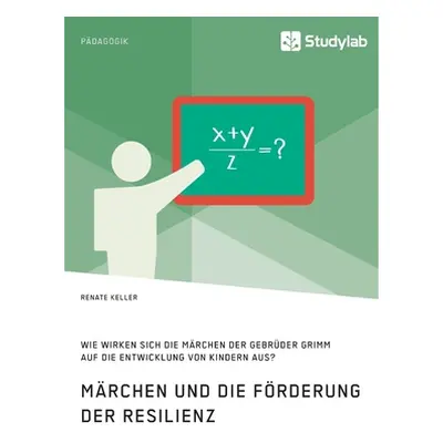 "Mrchen und die Frderung der Resilienz. Wie wirken sich die Mrchen der Gebrder Grimm auf die Ent