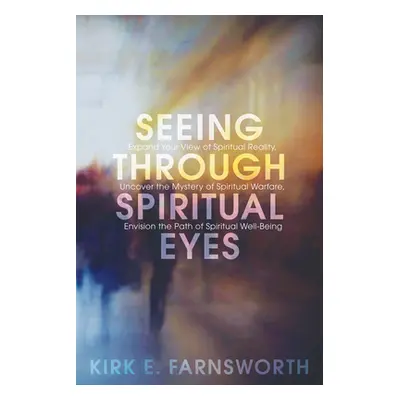 "Seeing Through Spiritual Eyes: Expand Your View of Spiritual Reality, Uncover the Mystery of Sp