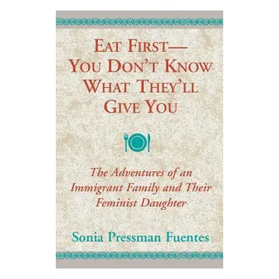 "Eat First - You Don't Know What They'll Give You: The Adventures of an Immigrant Family and The