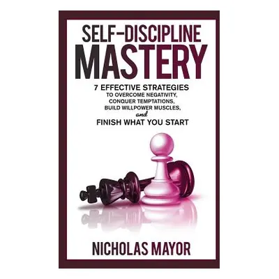 "Self Discipline Mastery: 7 Effective Strategies to Overcome Negativity, Conquer Temptations, Bu