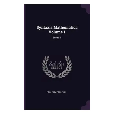 "Syntaxis Mathematica Volume 1; Series 1" - "" ("Ptolemy Ptolemy")