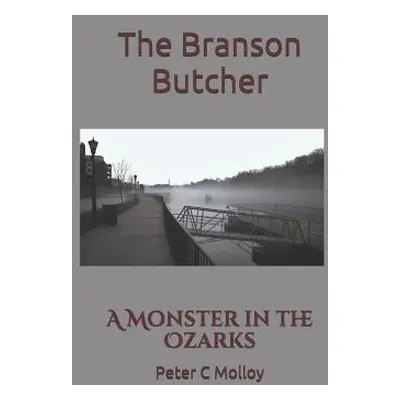 "The Branson Butcher: A Monster in the Ozarks" - "" ("Molloy Peter C.")